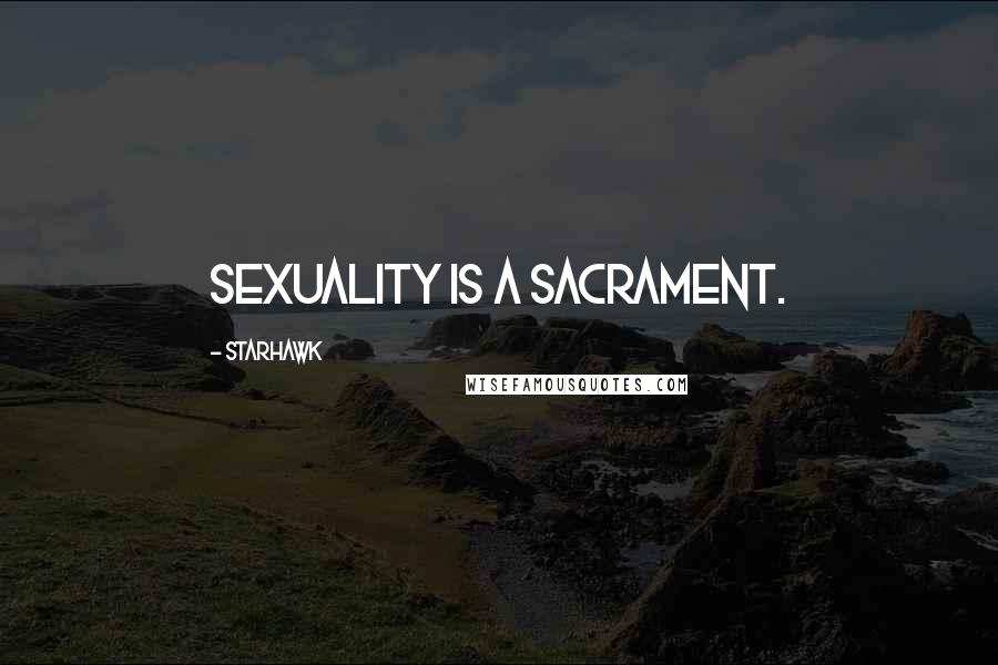 Starhawk quotes: Sexuality is a sacrament.