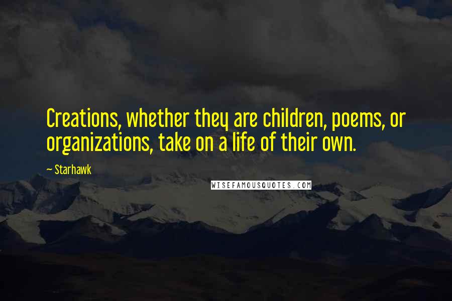 Starhawk quotes: Creations, whether they are children, poems, or organizations, take on a life of their own.