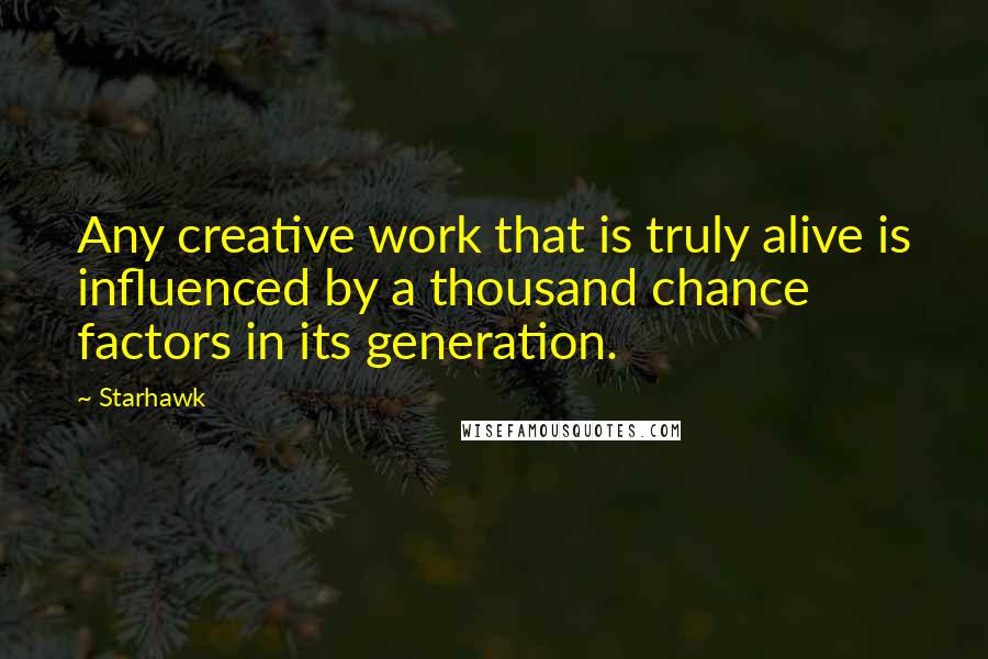 Starhawk quotes: Any creative work that is truly alive is influenced by a thousand chance factors in its generation.