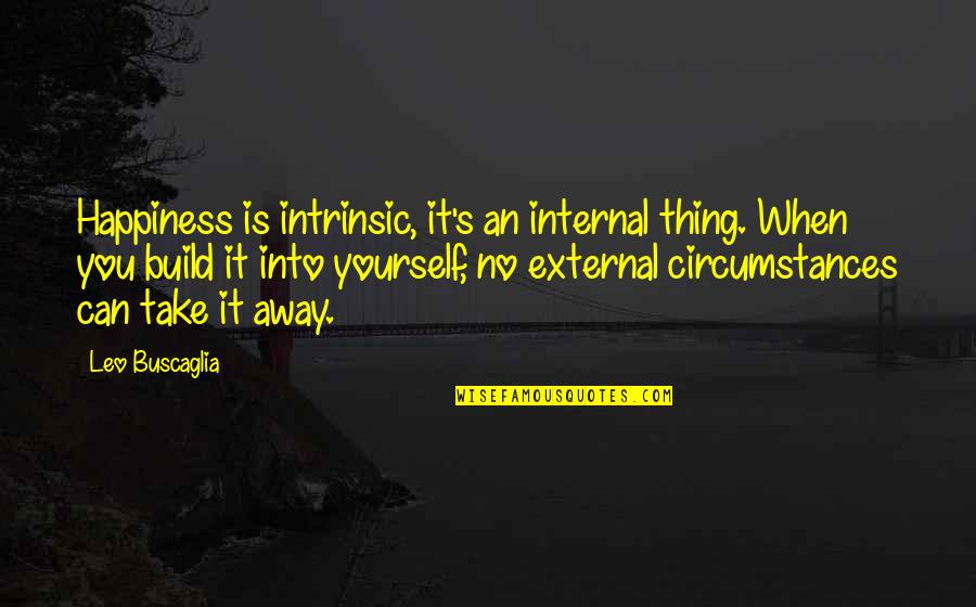 Stariha Robert Quotes By Leo Buscaglia: Happiness is intrinsic, it's an internal thing. When Stariha Robert Quotes By Leo Buscaglia: Happiness is intrinsic, it's an internal thing. When