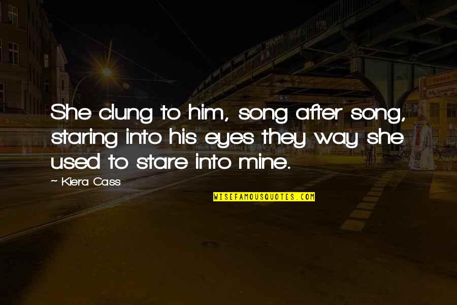 Staring At Him Quotes By Kiera Cass: She clung to him, song after song, staring