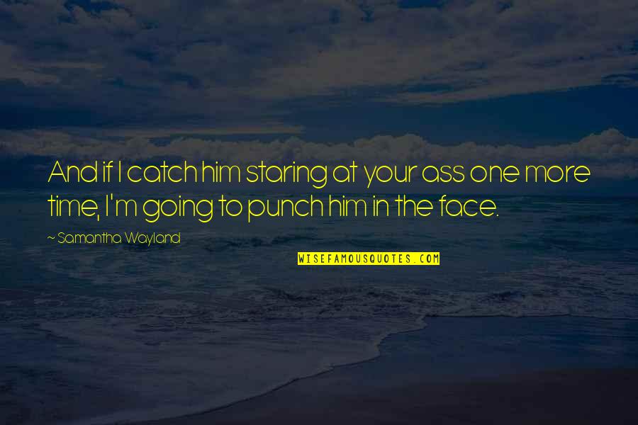 Staring At Him Quotes By Samantha Wayland: And if I catch him staring at your