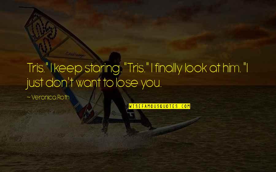 Staring At Him Quotes By Veronica Roth: Tris." I keep staring. "Tris." I finally look