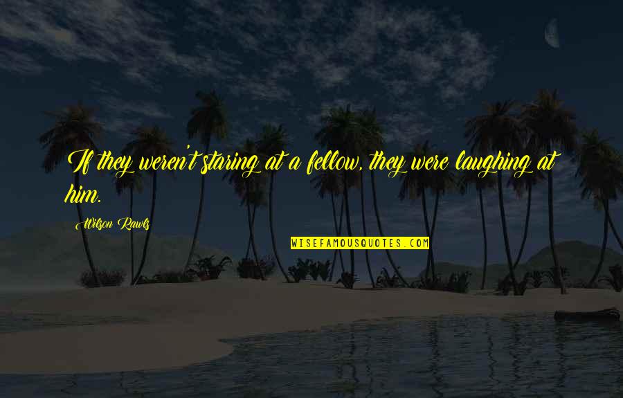 Staring At Him Quotes By Wilson Rawls: If they weren't staring at a fellow, they