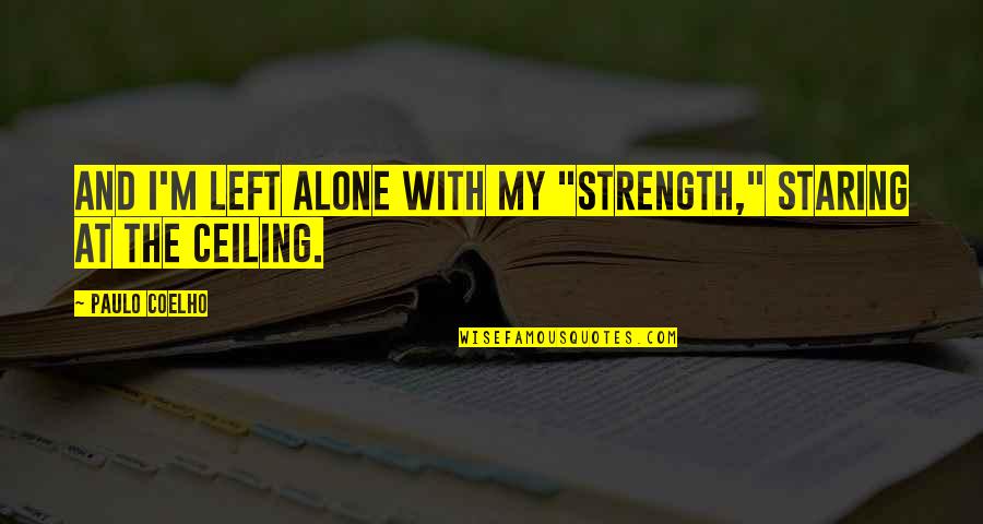 Staring At The Ceiling Quotes By Paulo Coelho: And I'm left alone with my "strength," staring