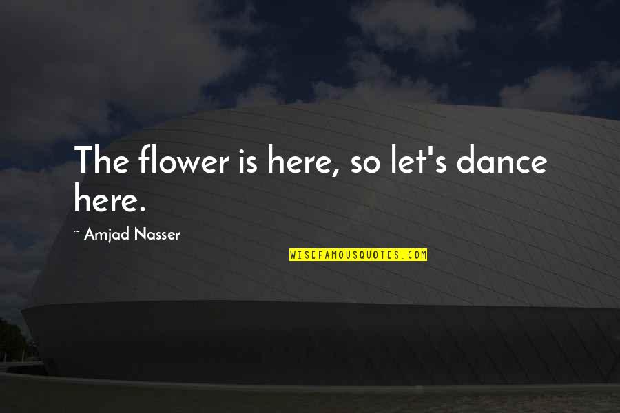 Staring At The Ocean Quotes By Amjad Nasser: The flower is here, so let's dance here.