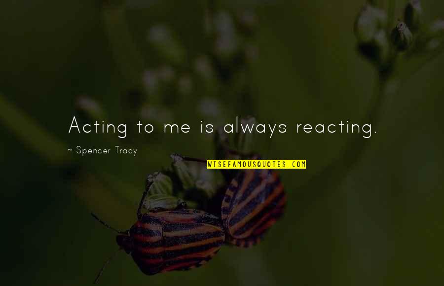Staring At The Stars Quotes By Spencer Tracy: Acting to me is always reacting. Staring At The Stars Quotes By Spencer Tracy: Acting to me is always reacting.