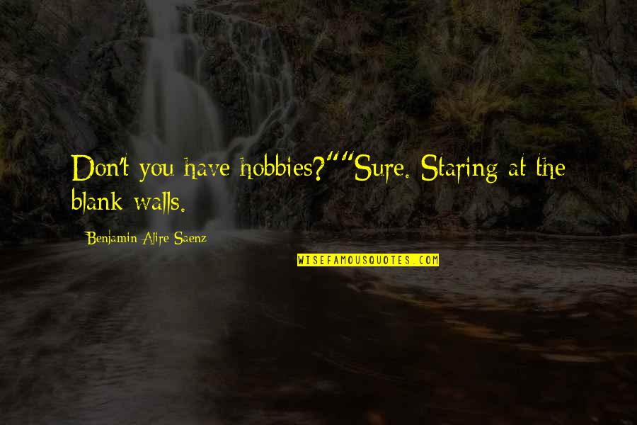 Staring At You Quotes By Benjamin Alire Saenz: Don't you have hobbies?""Sure. Staring at the blank Staring At You Quotes By Benjamin Alire Saenz: Don't you have hobbies?""Sure. Staring at the blank
