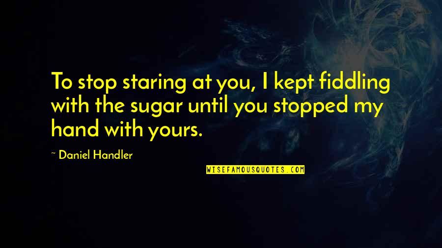 Staring At You Quotes By Daniel Handler: To stop staring at you, I kept fiddling Staring At You Quotes By Daniel Handler: To stop staring at you, I kept fiddling