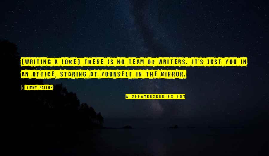 Staring At You Quotes By Jimmy Fallon: [Writing a joke] there is no team of