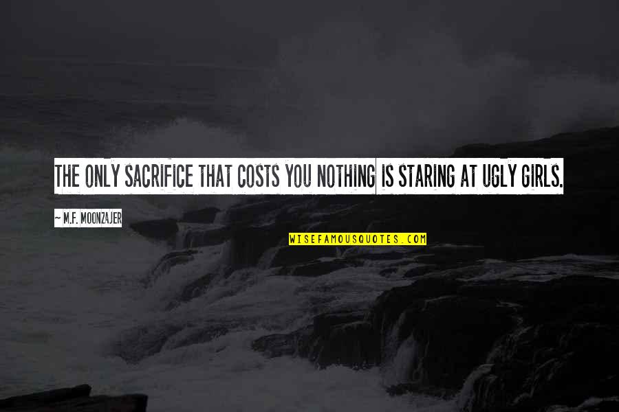 Staring At You Quotes By M.F. Moonzajer: The only sacrifice that costs you nothing is Staring At You Quotes By M.F. Moonzajer: The only sacrifice that costs you nothing is