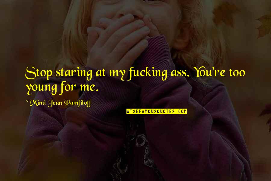 Staring At You Quotes By Mimi Jean Pamfiloff: Stop staring at my fucking ass. You're too Staring At You Quotes By Mimi Jean Pamfiloff: Stop staring at my fucking ass. You're too