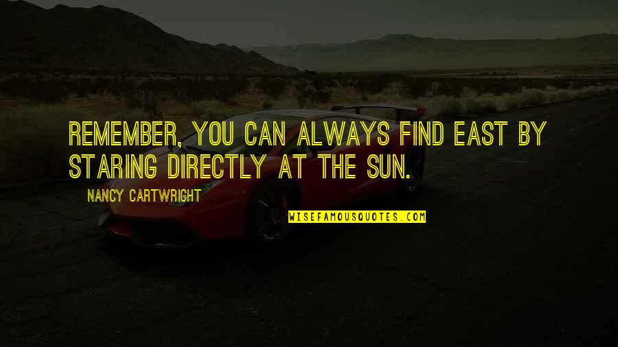 Staring At You Quotes By Nancy Cartwright: Remember, you can always find East by staring Staring At You Quotes By Nancy Cartwright: Remember, you can always find East by staring