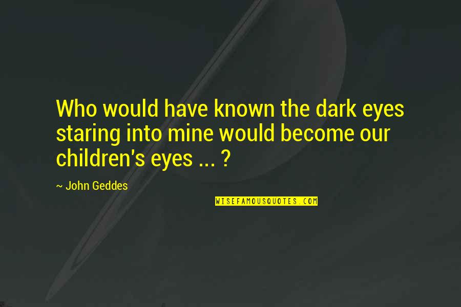 Staring At Your Love Quotes By John Geddes: Who would have known the dark eyes staring