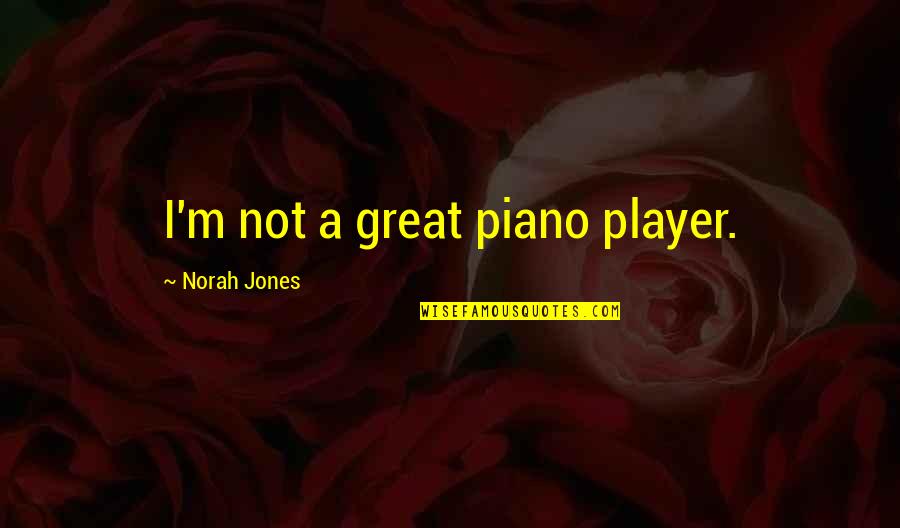 Staring Blankly Quotes By Norah Jones: I'm not a great piano player.