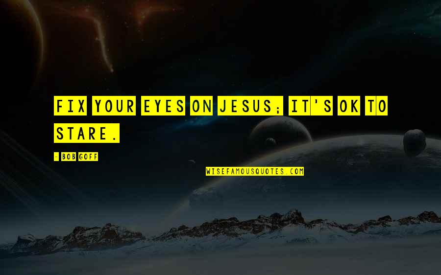 Staring Eyes Quotes By Bob Goff: Fix your eyes on Jesus; it's ok to