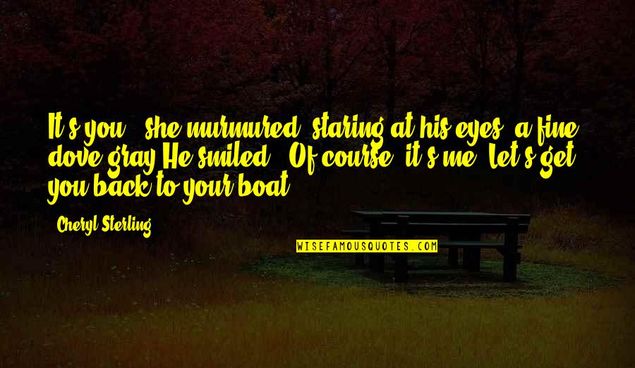 Staring Eyes Quotes By Cheryl Sterling: It's you," she murmured, staring at his eyes,