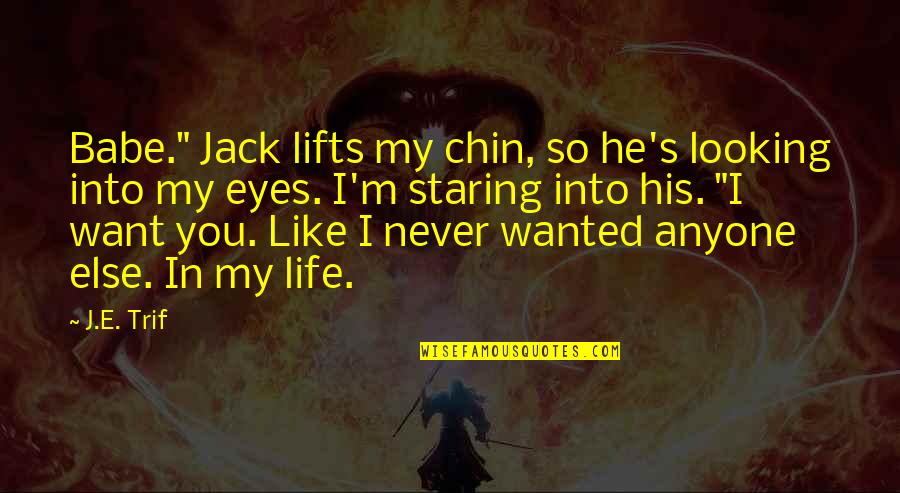 Staring Eyes Quotes By J.E. Trif: Babe." Jack lifts my chin, so he's looking