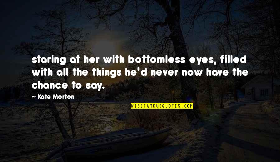 Staring Eyes Quotes By Kate Morton: staring at her with bottomless eyes, filled with