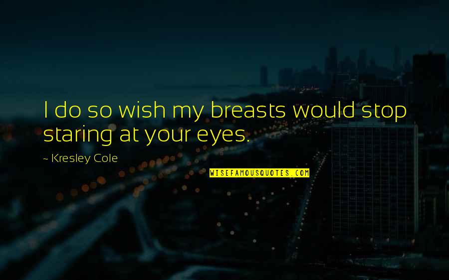 Staring Eyes Quotes By Kresley Cole: I do so wish my breasts would stop