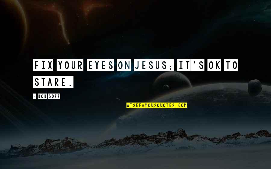 Staring Into Each Other's Eyes Quotes By Bob Goff: Fix your eyes on Jesus; it's ok to