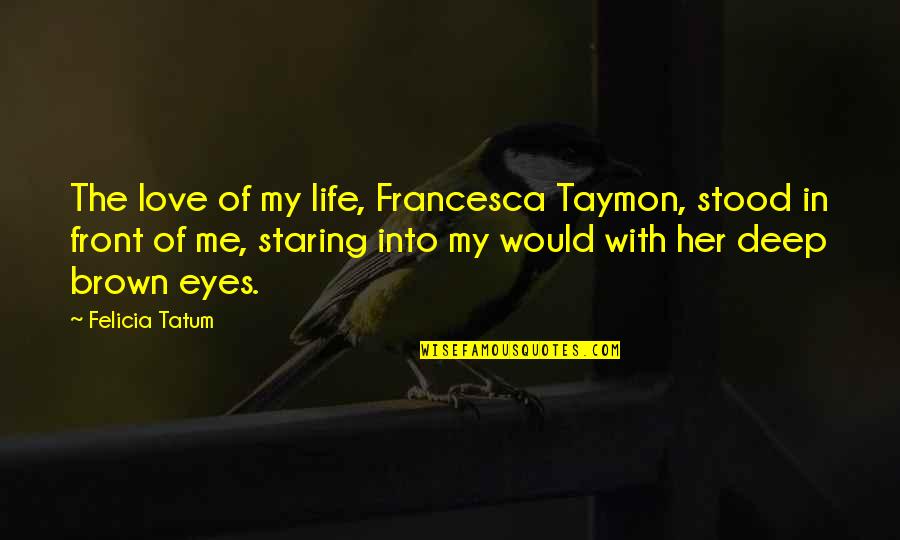 Staring Into Each Other's Eyes Quotes By Felicia Tatum: The love of my life, Francesca Taymon, stood