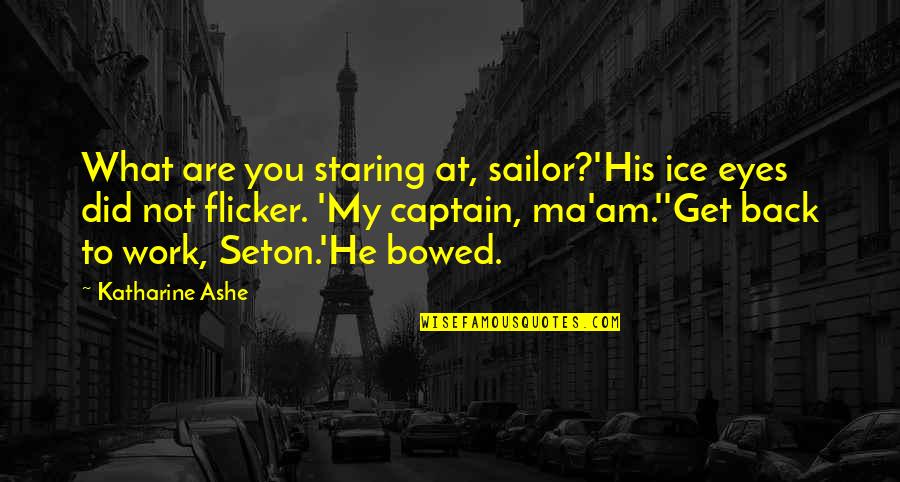 Staring Into Each Other's Eyes Quotes By Katharine Ashe: What are you staring at, sailor?'His ice eyes