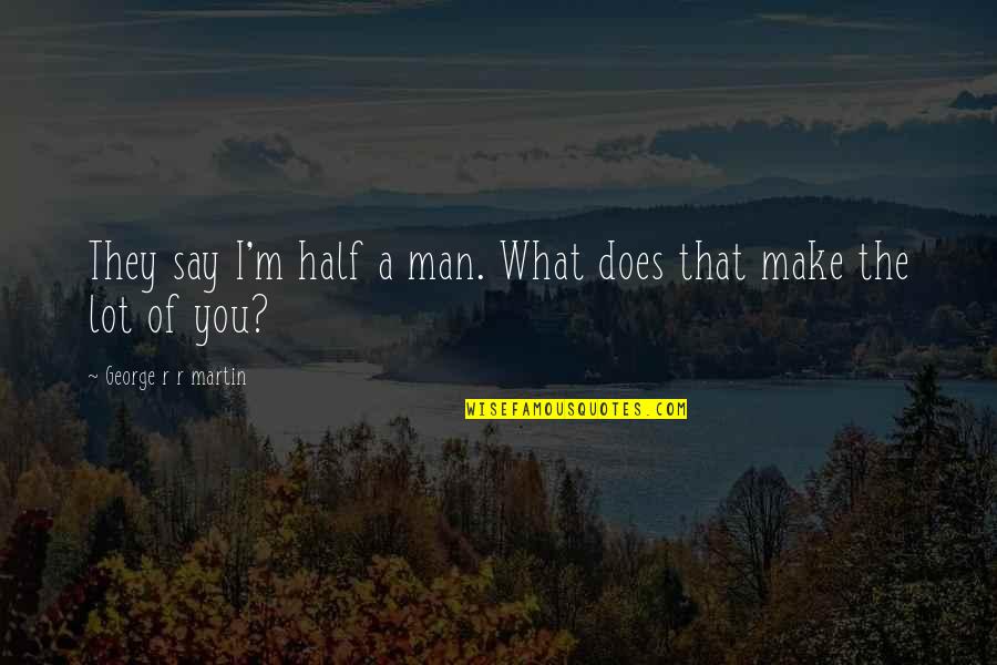 Staring Into Someone Eyes Quotes By George R R Martin: They say I'm half a man. What does Staring Into Someone Eyes Quotes By George R R Martin: They say I'm half a man. What does