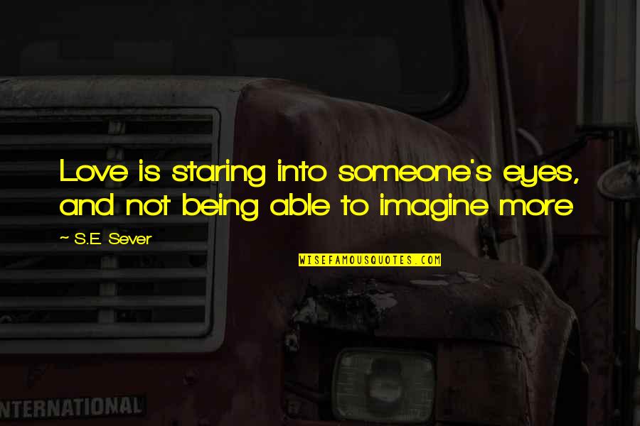 Staring Into Someone Eyes Quotes By S.E. Sever: Love is staring into someone's eyes, and not