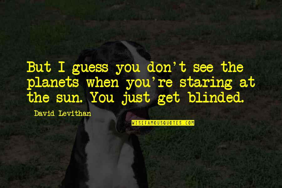 Staring Into The Sun Quotes By David Levithan: But I guess you don't see the planets