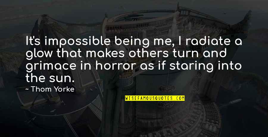 Staring Into The Sun Quotes By Thom Yorke: It's impossible being me, I radiate a glow