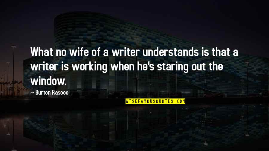 Staring Out Quotes By Burton Rascoe: What no wife of a writer understands is Staring Out Quotes By Burton Rascoe: What no wife of a writer understands is