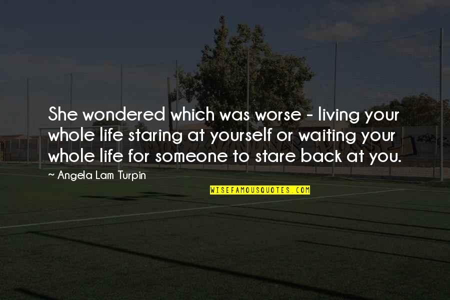 Staring Someone Quotes By Angela Lam Turpin: She wondered which was worse - living your