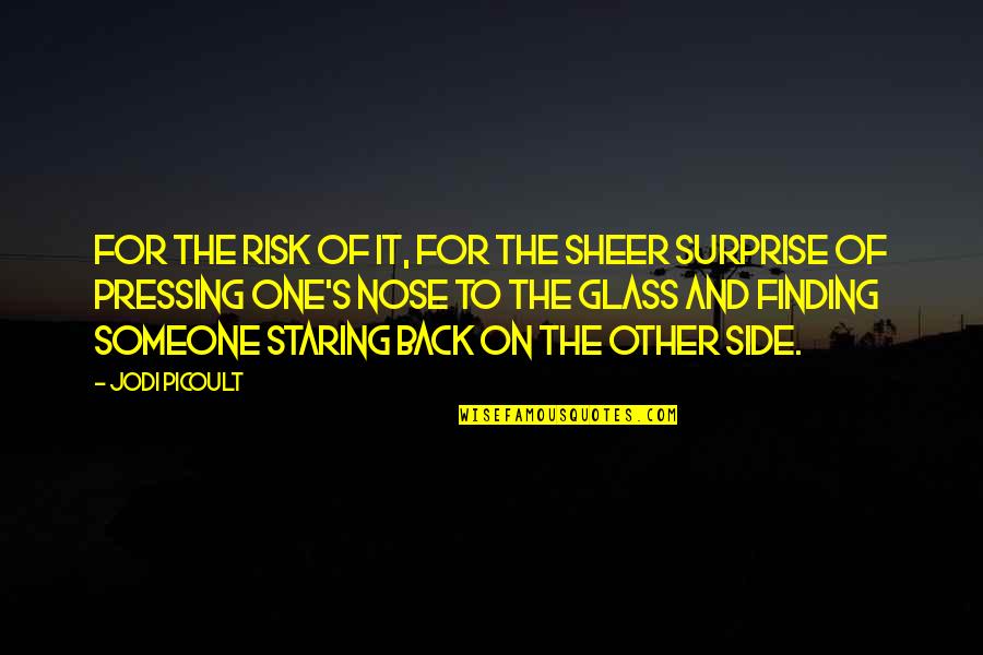 Staring Someone Quotes By Jodi Picoult: For the risk of it, for the sheer