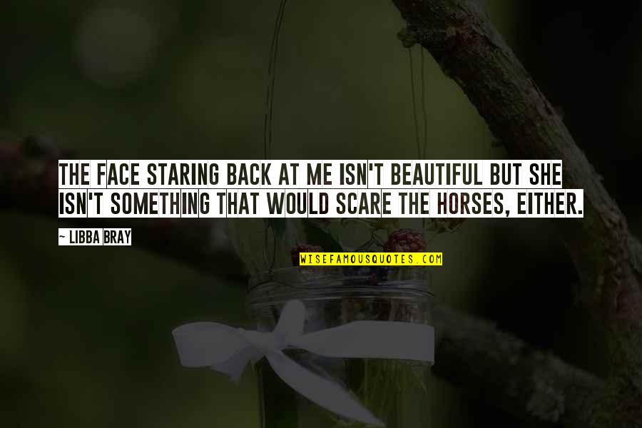 Staring Something Quotes By Libba Bray: The face staring back at me isn't beautiful Staring Something Quotes By Libba Bray: The face staring back at me isn't beautiful