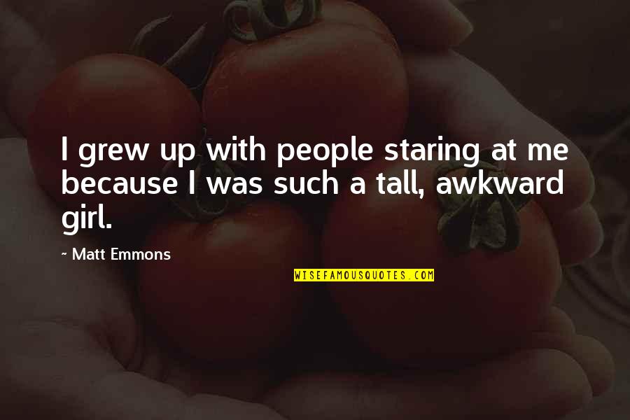 Staring Up Quotes By Matt Emmons: I grew up with people staring at me