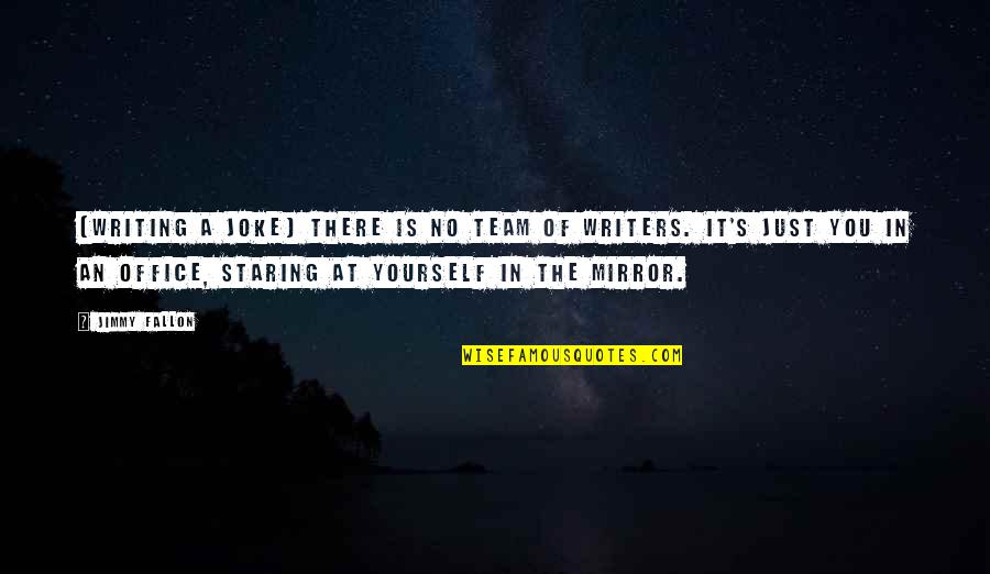 Staring You Quotes By Jimmy Fallon: [Writing a joke] there is no team of