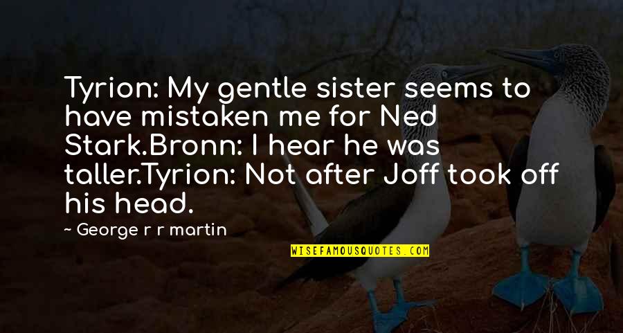Stark Quotes By George R R Martin: Tyrion: My gentle sister seems to have mistaken