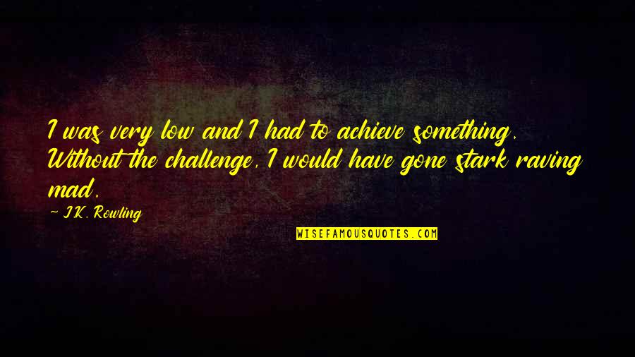 Stark Quotes By J.K. Rowling: I was very low and I had to Stark Quotes By J.K. Rowling: I was very low and I had to