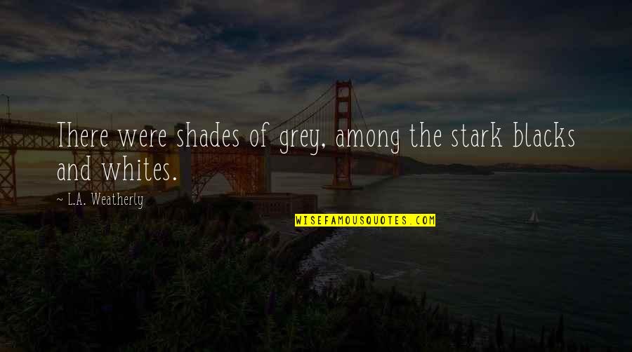 Stark Quotes By L.A. Weatherly: There were shades of grey, among the stark Stark Quotes By L.A. Weatherly: There were shades of grey, among the stark
