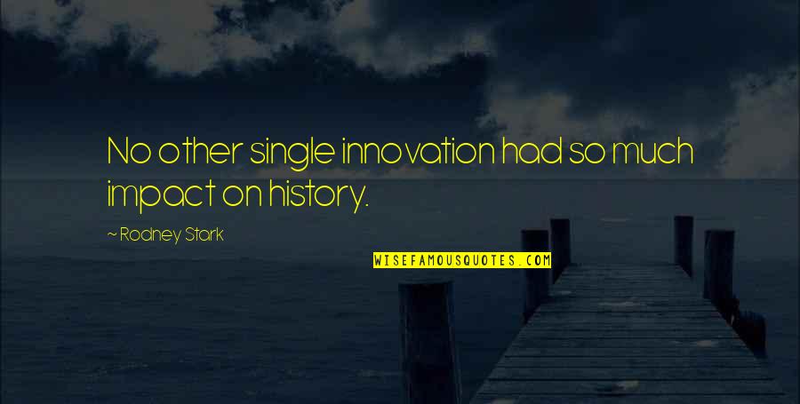 Stark Quotes By Rodney Stark: No other single innovation had so much impact Stark Quotes By Rodney Stark: No other single innovation had so much impact
