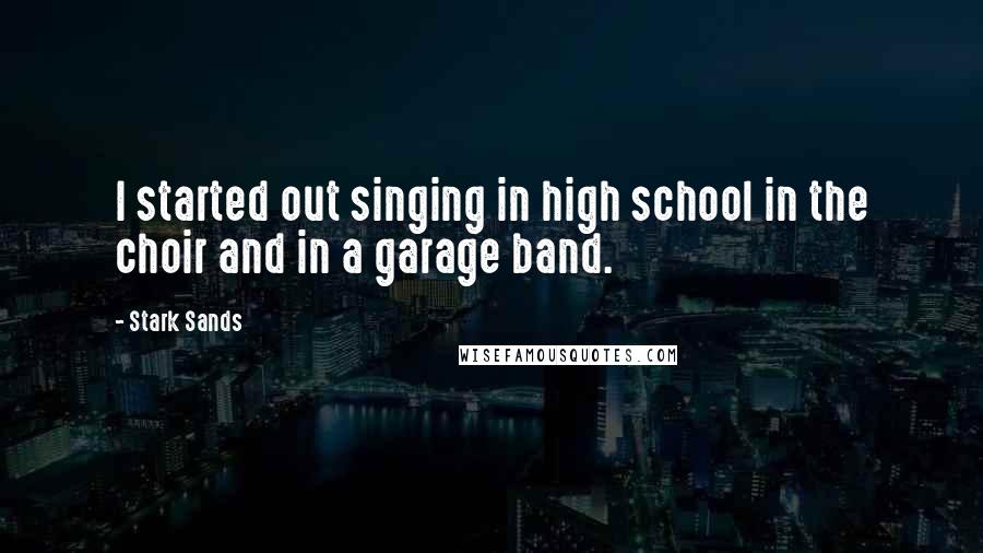 Stark Sands quotes: I started out singing in high school in the choir and in a garage band.