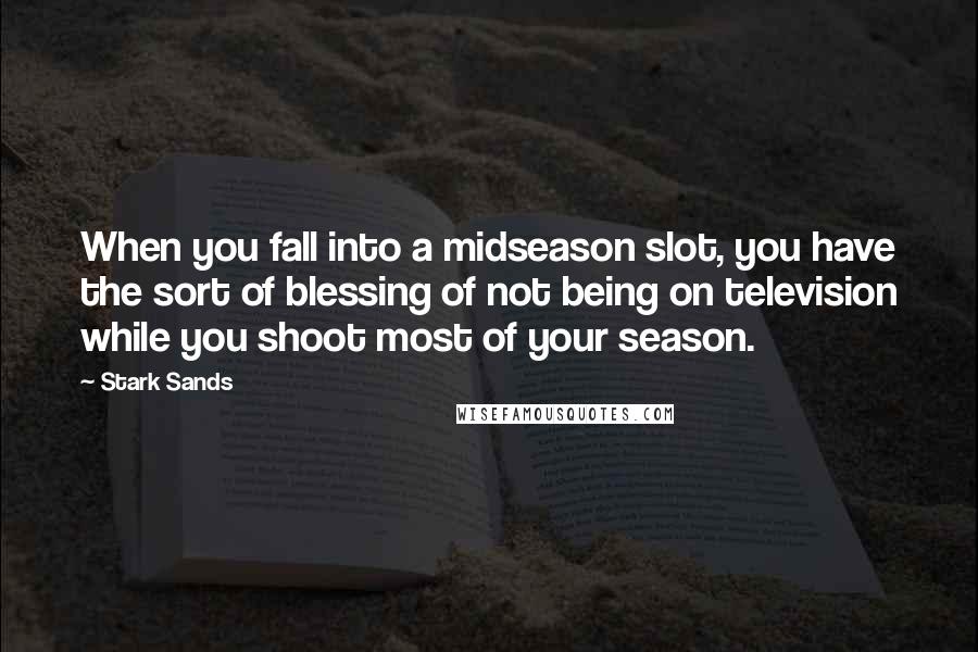 Stark Sands quotes: When you fall into a midseason slot, you have the sort of blessing of not being on television while you shoot most of your season.