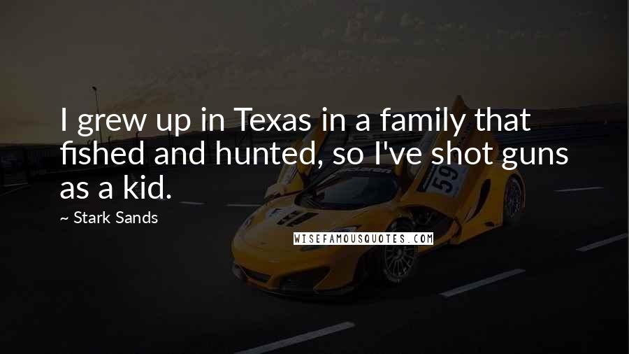 Stark Sands quotes: I grew up in Texas in a family that fished and hunted, so I've shot guns as a kid.