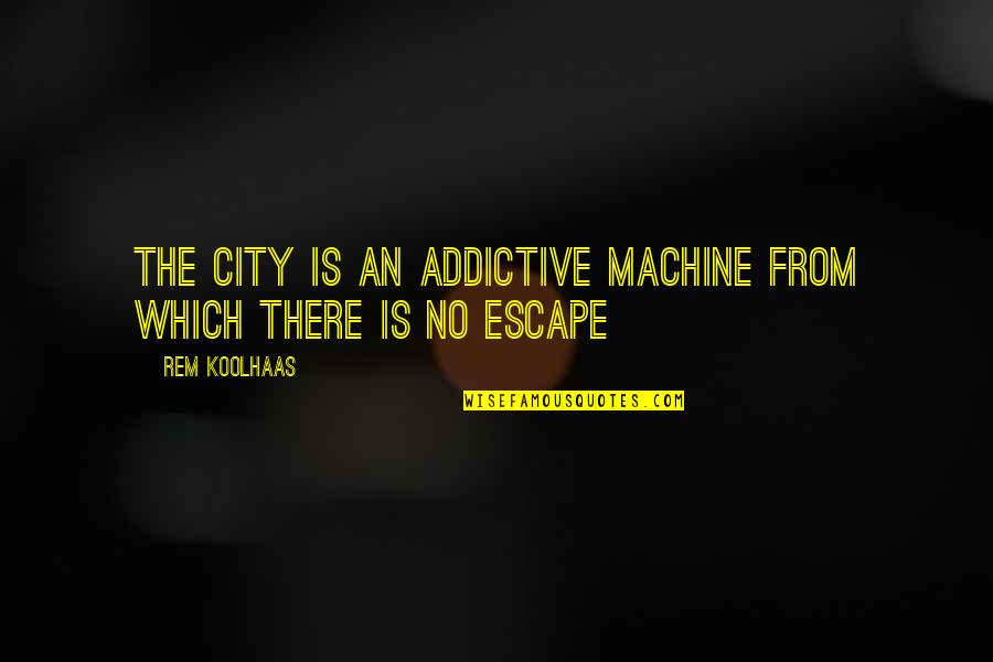 Starkeisha Youtube Quotes By Rem Koolhaas: The City is an addictive machine from which