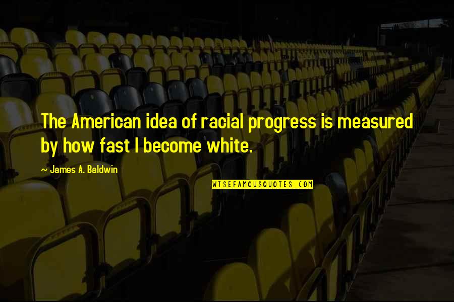 Starkie's Quotes By James A. Baldwin: The American idea of racial progress is measured Starkie's Quotes By James A. Baldwin: The American idea of racial progress is measured