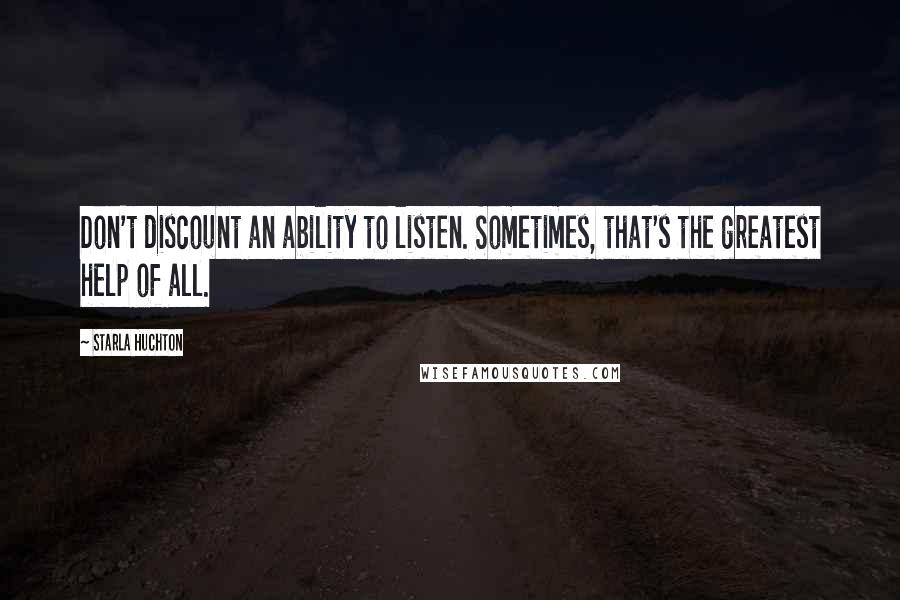 Starla Huchton quotes: Don't discount an ability to listen. Sometimes, that's the greatest help of all.