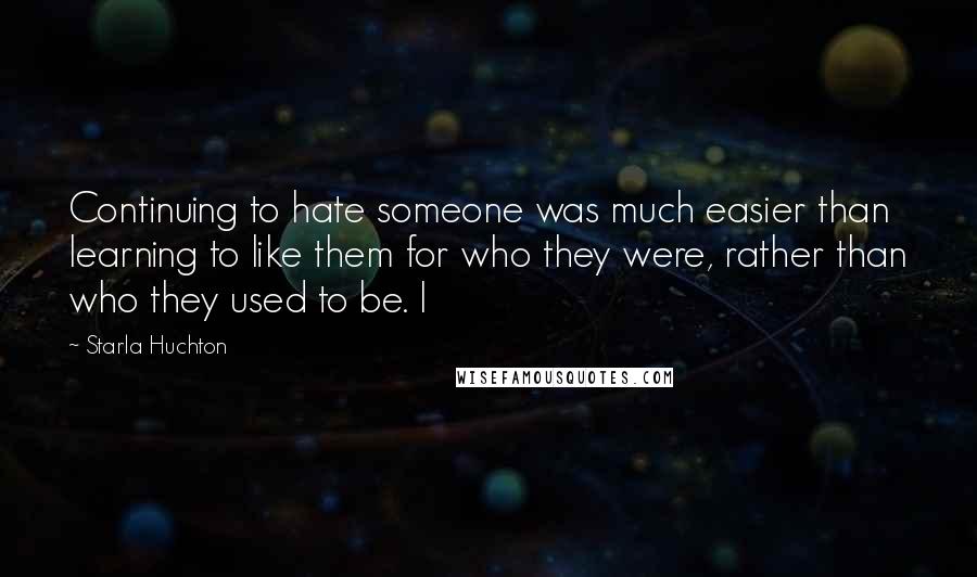 Starla Huchton quotes: Continuing to hate someone was much easier than learning to like them for who they were, rather than who they used to be. I