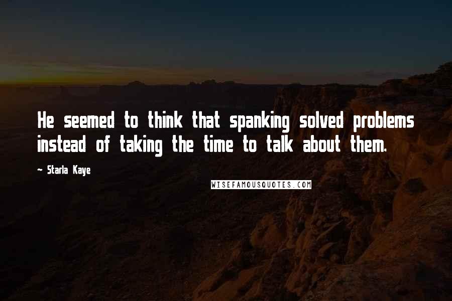 Starla Kaye quotes: He seemed to think that spanking solved problems instead of taking the time to talk about them.