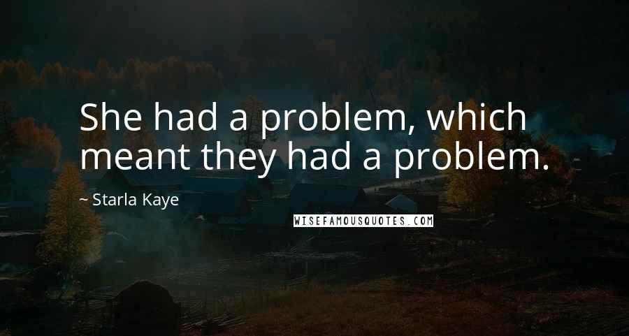 Starla Kaye quotes: She had a problem, which meant they had a problem.